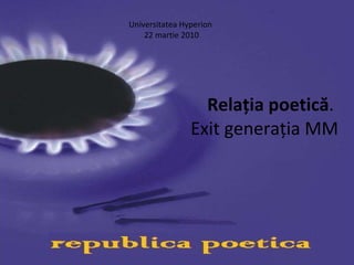 Relația poetică .  Exit generația MM Universitatea Hyperion  22 martie 2010 