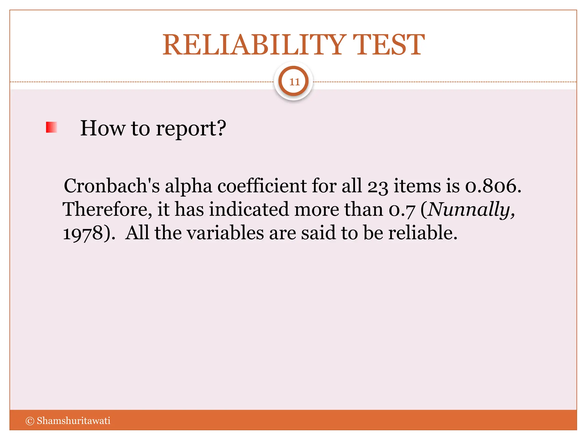 RELIABILITY TEST
How to report?
Cronbach's alpha coefficient for all 23 items is 0.806.
Therefore, it has indicated more than 0.7 (Nunnally,
1978). All the variables are said to be reliable.
11
© Shamshuritawati
 