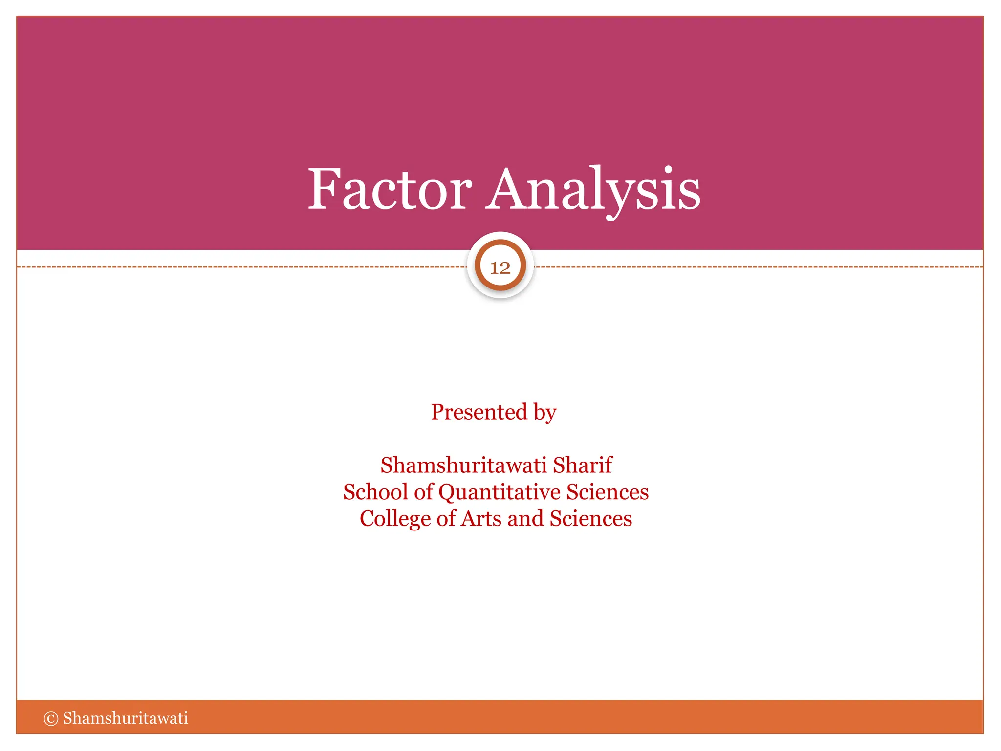 Factor Analysis
Presented by
Shamshuritawati Sharif
School of Quantitative Sciences
College of Arts and Sciences
12
© Shamshuritawati
 