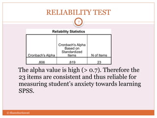 RELIABILITY TEST
The alpha value is high (> 0.7). Therefore the
23 items are consistent and thus reliable for
measuring student’s anxiety towards learning
SPSS.
7
© Shamshuritawati
Reliability Statistics
Cronbach's Alpha
Cronbach's Alpha
Based on
Standardized
Items N of Items
.806 .819 23
 