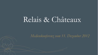 Relais & Châteaux
  Medienkonferenz vom 11. Dezember 2012
 
