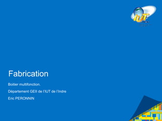 Fabrication
Boitier multifonction.
Département GEII de l’IUT de l’Indre
Eric PERONNIN
 