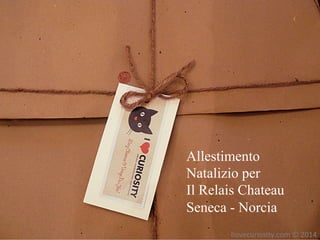Allestimento
Natalizio per
Il Relais Chateau
Seneca - Norcia
Ilovecuriosity.com	
  ©	
  2014	
  
 