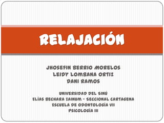 Jhosefin Berrio Morelos
Leidy Lombana Ortiz
Dani Ramos
Universidad del Sinú
Elías Bechara Zainum - Seccional Cartagena
Escuela de Odontología VII
Psicología III

 