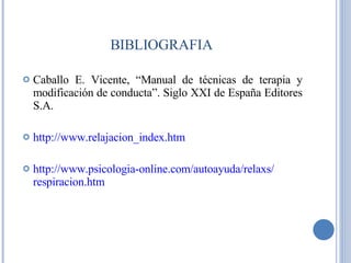 BIBLIOGRAFIA Caballo E. Vicente, “Manual de  técnicas  de  terapia  y  modificación  de  conducta ”.  Siglo  XXI de  España   Editores  S.A. http :// www.relajacion_index.htm http :// www.psicologia - online.com /autoayuda/ relaxs / respiracion.htm 