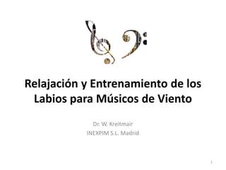 Relajación y Entrenamiento de los
Labios para Músicos de Viento
Dr. W. Kreitmair
INEXPIM S.L. Madrid
1
 