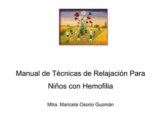 Manual de Técnicas de Relajación Para
Niños con Hemofilia
Mtra. Maricela Osorio Guzmán
 