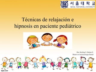 Técnicas de relajación e
hipnosis en paciente pediátrico
Dra. Keyling S. Salinas S.
Master en Anestesiología Dental
 