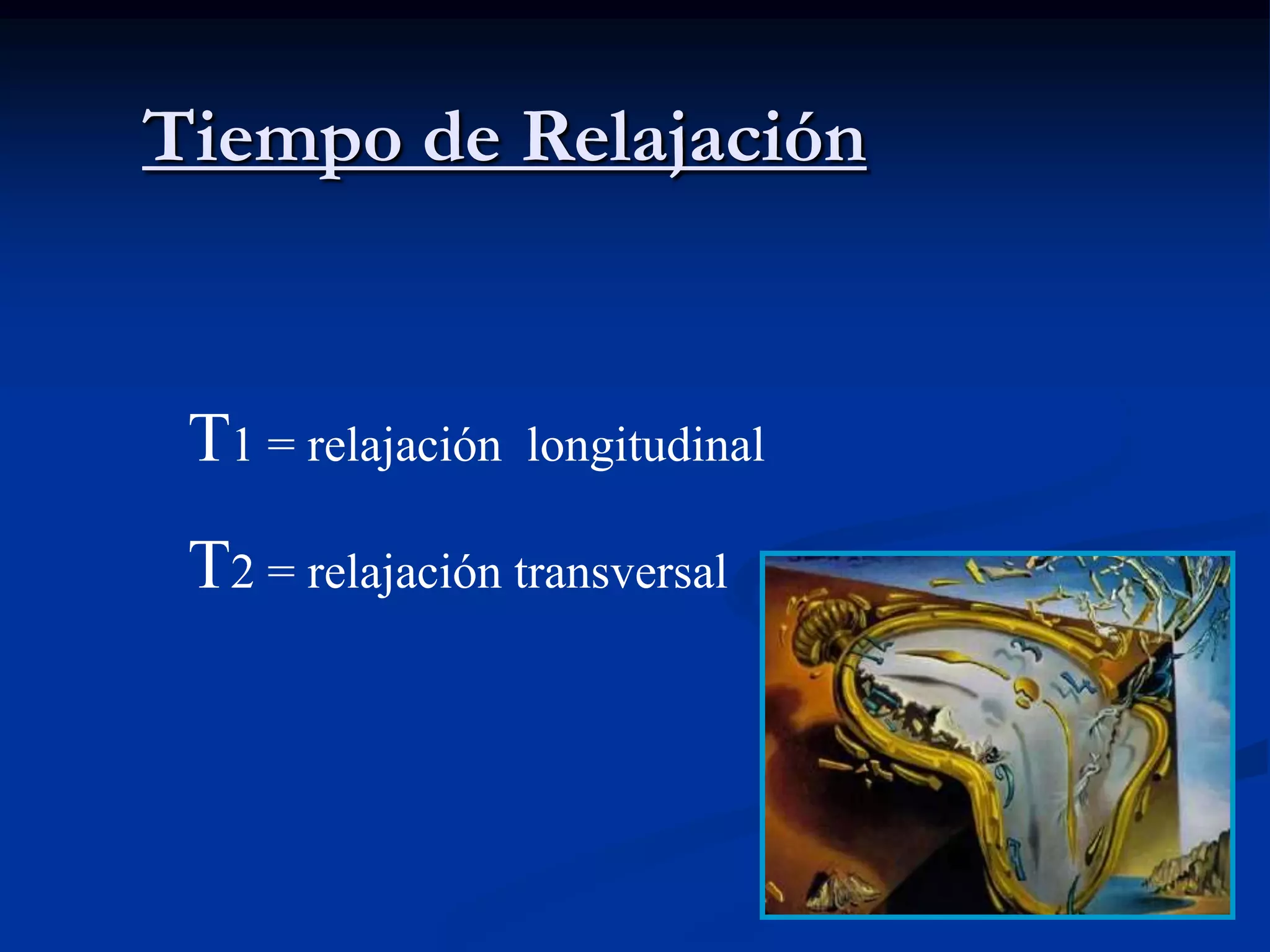 Tiempo de Relajación


 T1 = relajación   longitudinal

 T2 = relajación transversal
 