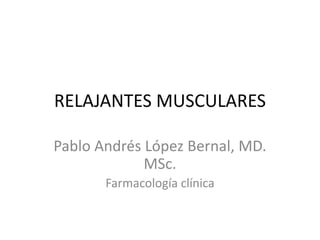 RELAJANTES MUSCULARES
Pablo Andrés López Bernal, MD.
MSc.
Farmacología clínica
 