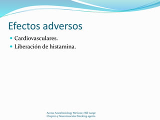 Efectos adversos 
 Cardiovasculares. 
 Liberación de histamina. 
Access Anesthesiology McGraw-Hill Lange 
Chapter 9 Neuromuscular blocking agents. 
 