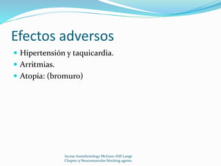 Efectos adversos 
 Hipertensión y taquicardia. 
 Arritmias. 
 Atopia: (bromuro) 
Access Anesthesiology McGraw-Hill Lange 
Chapter 9 Neuromuscular blocking agents. 
 