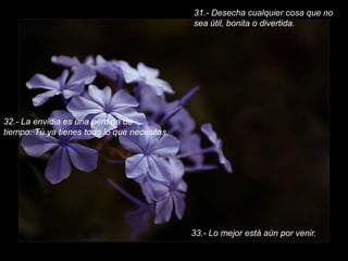 31.- Desecha cualquier cosa que no sea útil, bonita o divertida.32.- La envidia es una pérdida de tiempo. Tú ya tienes todo lo que necesitas.33.- Lo mejor está aún por venir.