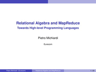 Relational Algebra and MapReduce
Towards High-level Programming Languages
Pietro Michiardi
Eurecom
Pietro Michiardi (Eurecom) Relational Algebra and MapReduce 1 / 23
 