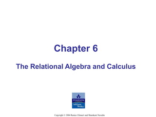Chapter 6
The Relational Algebra and Calculus
Copyright © 2004 Ramez Elmasri and Shamkant Navathe
 