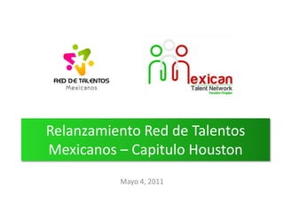 Relanzamiento Red de Talentos Mexicanos – Capitulo Houston,[object Object],Mayo 4, 2011,[object Object]
