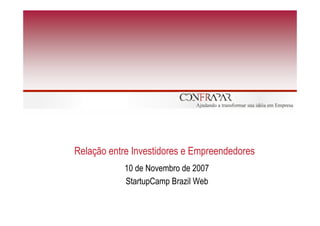 Relação entre Investidores e Empreendedores
           10 de Novembro de 2007
           StartupCamp Brazil Web