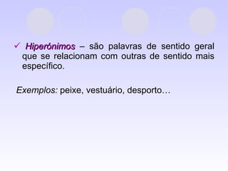    Hiperónimos  – são palavras de sentido geral que se relacionam com outras de sentido mais específico. Exemplos:  peixe, vestuário, desporto… 