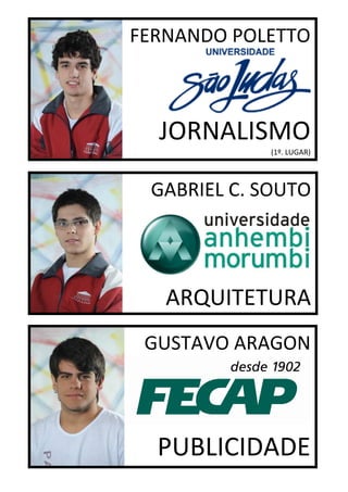 FERNANDO POLETTO



  JORNALISMO
             (1º. LUGAR)




 GABRIEL C. SOUTO




   ARQUITETURA
 GUSTAVO ARAGON




  PUBLICIDADE
 