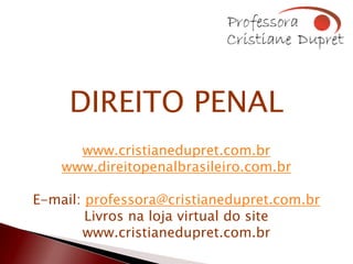 DIREITO PENAL
      www.cristianedupret.com.br
    www.direitopenalbrasileiro.com.br

E-mail: professora@cristianedupret.com.br
        Livros na loja virtual do site
       www.cristianedupret.com.br
 