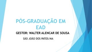 PÓS-GRADUAÇÃO EM
EAD
GESTOR: WALTER ALENCAR DE SOUSA
SÃO JOÃO DOS PATOS/MA
 