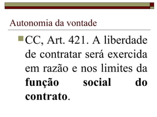 Autonomia da vontade
  CC, Art. 421. A liberdade
   de contratar será exercida
   em razão e nos limites da
   função      social      do
   contrato.
 