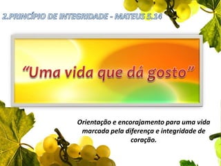 2.PRINCÍPIO DE INTEGRIDADE - MATEUS 5.14“Uma vida que dá gosto”Orientação e encorajamento para uma vida marcada pela diferença e integridade de coração. 