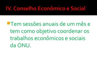 Tem sessões anuais de um mês e

tem como objetivo coordenar os
trabalhos econômicos e sociais
da ONU.

 