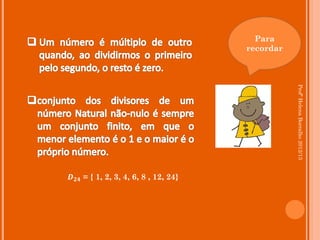 Para
                                      recordar




                                                 Profª Helena Borralho 2012/13
𝑫 𝟐𝟒 = { 1, 2, 3, 4, 6, 8 , 12, 24}
 