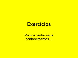 Exercícios Vamos testar seus conhecimentos… 