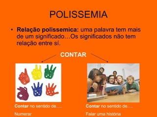 POLISSEMIA Relação polissemica:  uma palavra tem mais de um significado…Os significados não tem relação entre sí. CONTAR Contar  no sentido de….    Contar  no sentido de….  Numerar   Falar uma história 