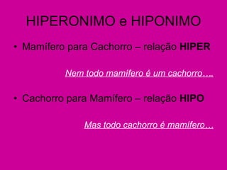 HIPERONIMO e HIPONIMO Mamífero para Cachorro – relação  HIPER Nem todo mamífero é um cachorro…. Cachorro para Mamífero – relação  HIPO Mas todo cachorro é mamífero… 