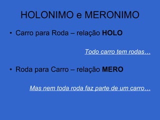HOLONIMO e MERONIMO Carro para Roda – relação  HOLO Todo carro tem rodas… Roda para Carro – relação  MERO Mas nem toda roda faz parte de um carro… 
