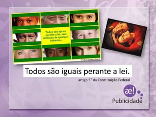 artigo 5° da Constituição Federal
Todos são iguais perante a lei.
 