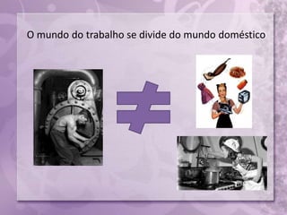 O mundo do trabalho se divide do mundo doméstico
 