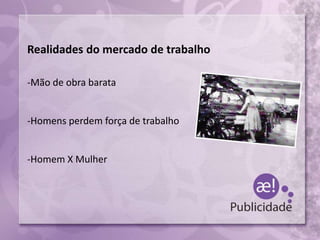 Realidades do mercado de trabalho
-Mão de obra barata
-Homens perdem força de trabalho
-Homem X Mulher
 