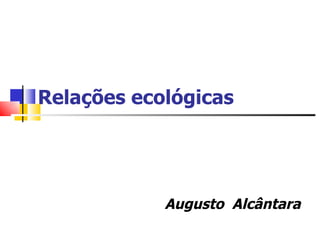 Relações ecológicas Augusto  Alcântara 
