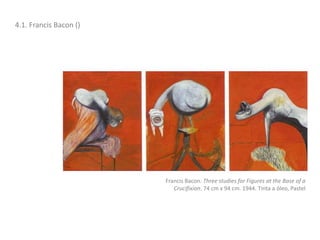 4.1. Francis Bacon ()
Francis Bacon. Three studies for Figures at the Base of a
Crucifixion. 74 cm x 94 cm. 1944. Tinta a óleo, Pastel
 