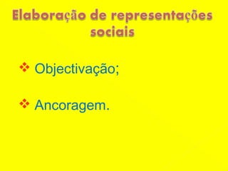 Objectivação ; Ancoragem .