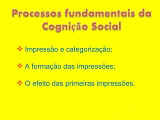 Impressão e categorização; A formação das impressões ; O efeito das primeiras impressões.