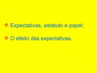 Expectativas, estatuto e papel; O efeito das expectativas.
