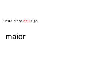 maior =  mc 2 Einstein nos  deu  algo 