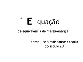 E de equivalência de massa-energia quação tornou-se a mais famosa teoria do século 20. Sua   