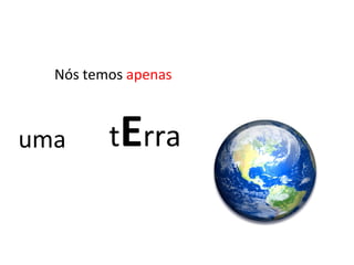 uma t E rra Nós temos  apenas 