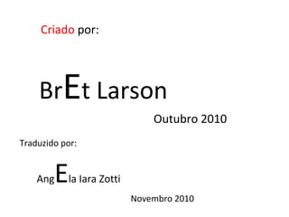 Br E t Larson Criado  por: Outubro 2010 Traduzido por: Ang E la Iara Zotti Novembro 2010 
