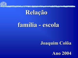 família - escola
Relação
Joaquim Colôa
Ano 2004
 