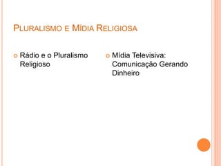PLURALISMO E MÍDIA RELIGIOSA
 Rádio e o Pluralismo
Religioso
 Mídia Televisiva:
Comunicação Gerando
Dinheiro
 