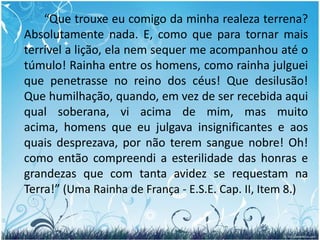 276. Aquele que foi grande na Terra e que, como Espírito, vem a achar-se entre os de ordem inferior, experimenta com isso alguma humilhação?	“As vezes bem grande, sobretudo se era orgulhoso e invejoso.”