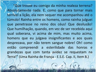 276. Aquele que foi grande na Terra e que, como Espírito, vem a achar-se entre os de ordem inferior, experimenta com isso alguma humilhação?	“As vezes bem grande, sobretudo se era orgulhoso e invejoso.”