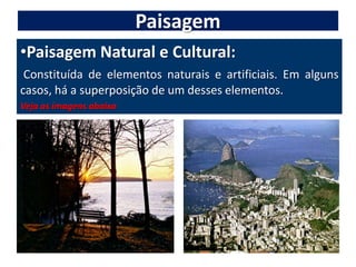 PaisagemPaisagem Natural e Cultural:Constituída de elementos naturais e artificiais. Em alguns casos, há a superposição de um desses elementos.Veja as imagens abaixo